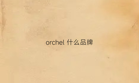 orchel什么品牌(orchidee是什么牌子)